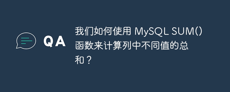 我们如何使用 MySQL SUM() 函数来计算列中不同值的总和？