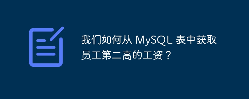 我们如何从 MySQL 表中获取员工第二高的工资？