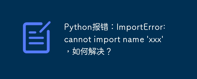 Python报错：ImportError: cannot import name 'xxx'，如何解决？