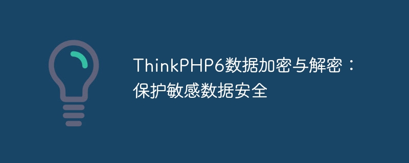 ThinkPHP6資料加密與解密：保護敏感資料安全