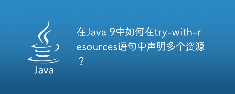 在Java 9中如何在try-with-resources语句中声明多个资源？