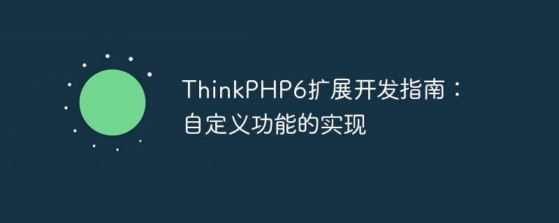 ThinkPHP6 Extension Development Guide: Implementation of Custom Functions