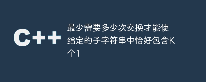 주어진 하위 문자열에 정확히 K 1이 포함되도록 만드는 데 필요한 최소 교환 횟수는 얼마입니까?