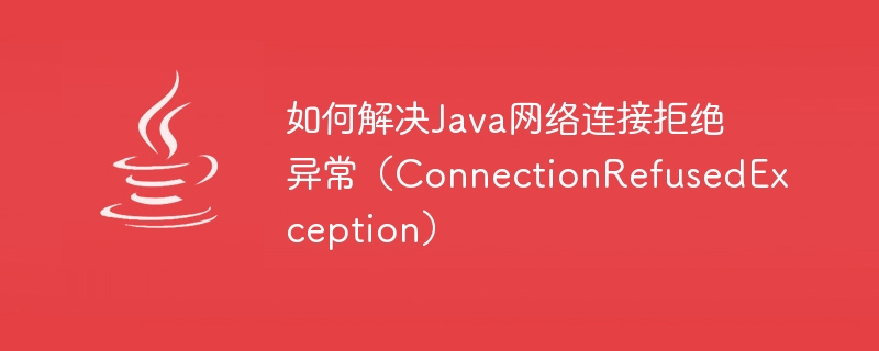 如何解決Java網路連線拒絕異常（ConnectionRefusedException）