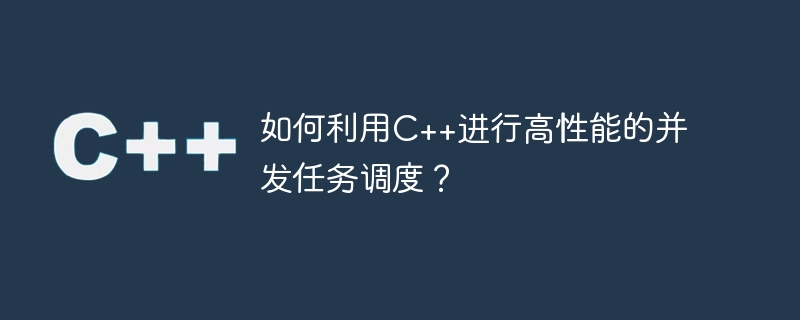 如何利用C++进行高性能的并发任务调度？