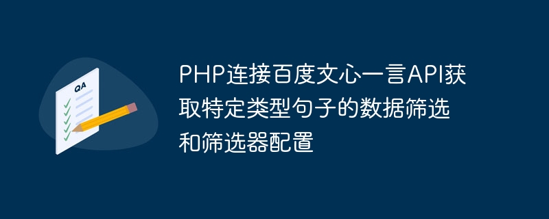 PHP는 Baidu Wenxin Yiyan API에 연결하여 특정 유형의 문장에 대한 데이터 필터링 및 필터 구성을 얻습니다.