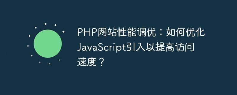 PHP website performance tuning: How to optimize JavaScript introduction to improve access speed?