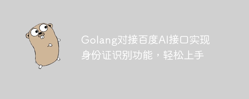 Golang bersambung ke antara muka AI Baidu untuk melaksanakan fungsi pengecaman kad ID, menjadikannya mudah untuk bermula