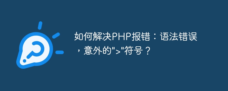 How to solve PHP error: syntax error, unexpected > symbol?