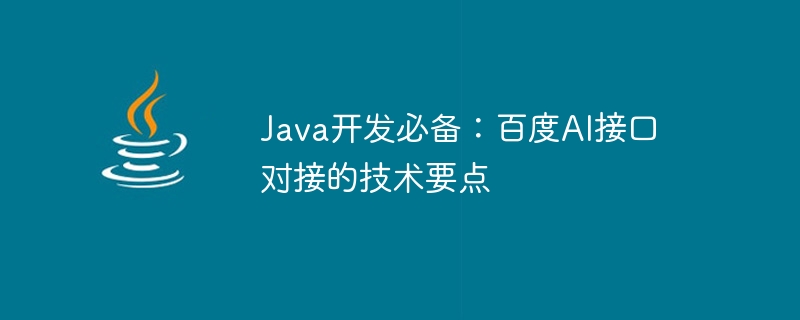 Unverzichtbar für die Java-Entwicklung: Technische Punkte für das Andocken der Baidu AI-Schnittstelle