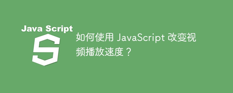 如何使用 JavaScript 改变视频播放速度？