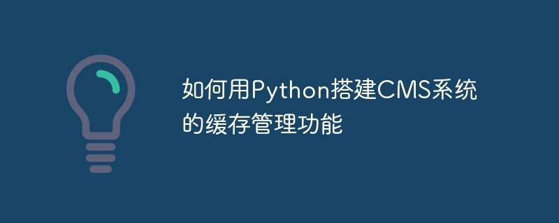 如何用Python搭建CMS系统的缓存管理功能