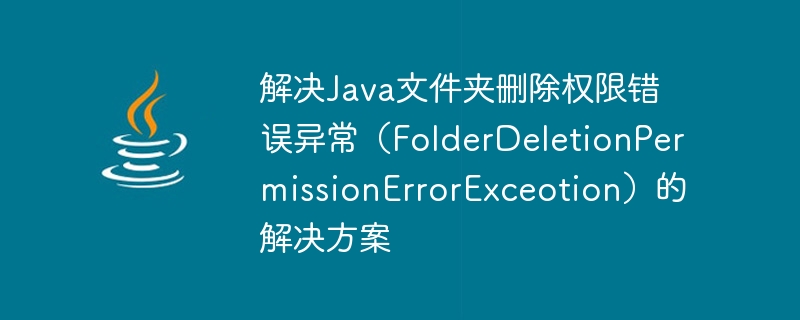 Java 폴더 삭제 권한 오류 예외(FolderDeletionPermissionErrorExceotion)를 해결하는 솔루션