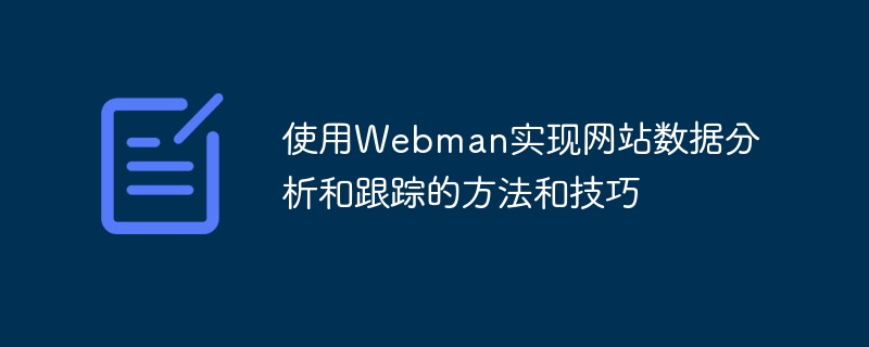 Kaedah dan teknik untuk menggunakan Webman untuk menganalisis dan menjejak data tapak web