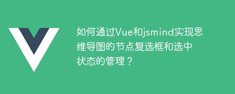 Comment gérer les cases à cocher des nœuds et les cartes détats desprit sélectionnées via Vue et jsmind ?