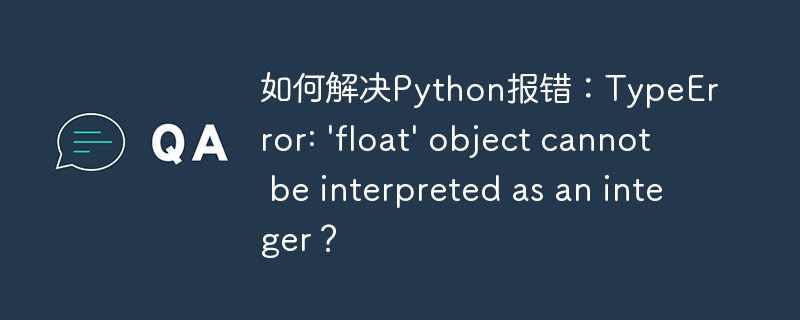 如何解决Python报错：TypeError: \'float\' object cannot be interpreted as an integer？