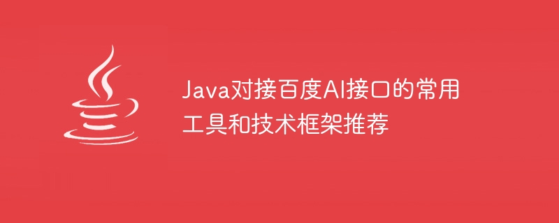 Java を Baidu AI インターフェイスに接続するための推奨される共通ツールと技術フレームワーク