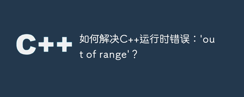 如何解决C++运行时错误：'out of range'？