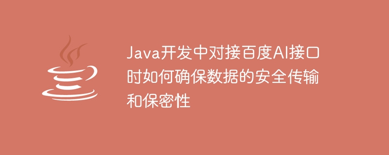 How to ensure the safe transmission and confidentiality of data when connecting to Baidu AI interface in Java development