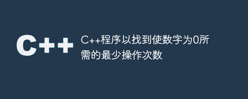 C++程序以找到使数字为0所需的最少操作次数