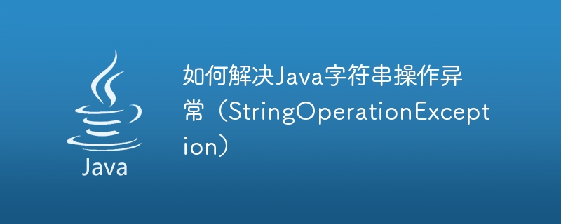 如何解决Java字符串操作异常（StringOperationException）