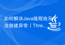 如何解决Java线程池无法创建异常（ThreadPoolCreationException）