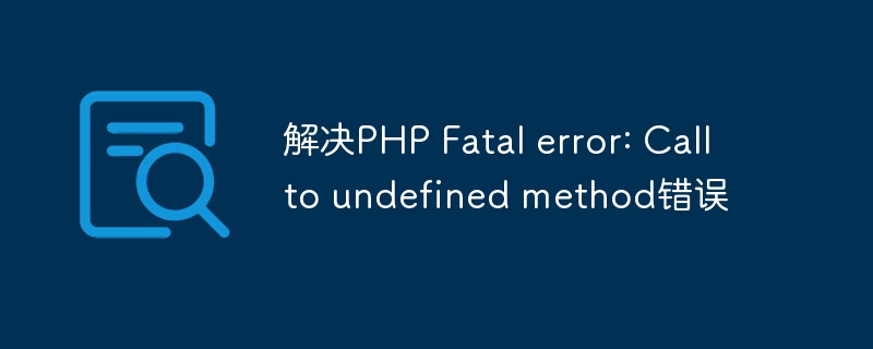 解决PHP Fatal error: Call to undefined method错误