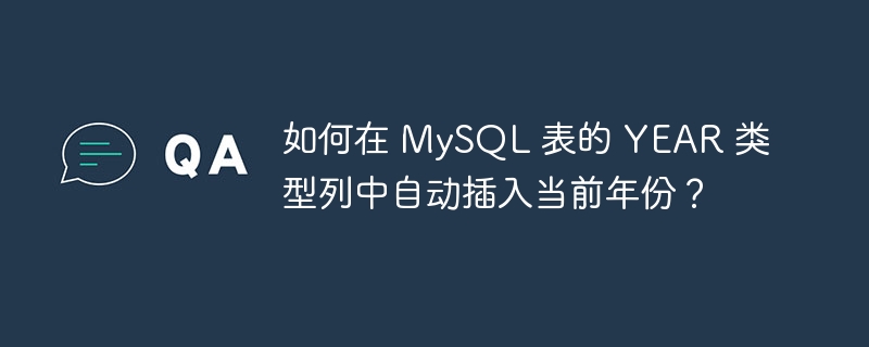 如何在 MySQL 表的 YEAR 类型列中自动插入当前年份？