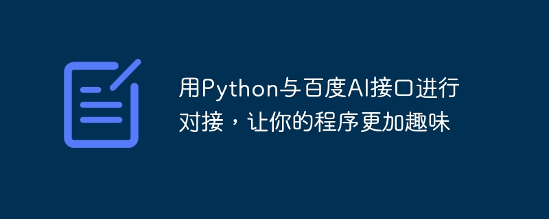 Gunakan Python untuk berhubung dengan antara muka AI Baidu untuk menjadikan program anda lebih menarik