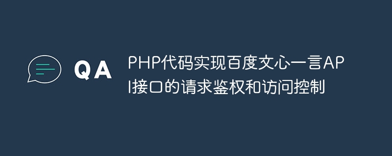 PHP-Code implementiert die Anforderungsauthentifizierung und Zugriffskontrolle der Baidu Wenxinyiyan-API-Schnittstelle