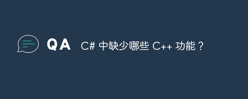 C# 中缺少哪些 C++ 功能？