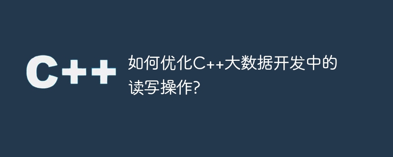 C++ ビッグ データ開発で読み取りおよび書き込み操作を最適化するにはどうすればよいですか?