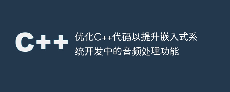 C++ コードを最適化して、組み込みシステム開発におけるオーディオ処理機能を向上させます。