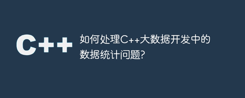 如何处理C++大数据开发中的数据统计问题?