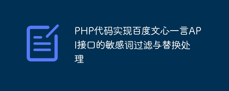 PHP 코드는 Baidu Wenxinyiyan API 인터페이스의 민감한 단어 필터링 및 대체 처리를 구현합니다.