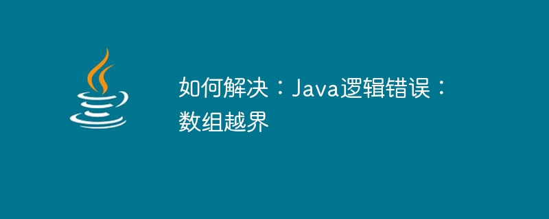 Comment réparer : erreur de logique Java : tableau hors limites