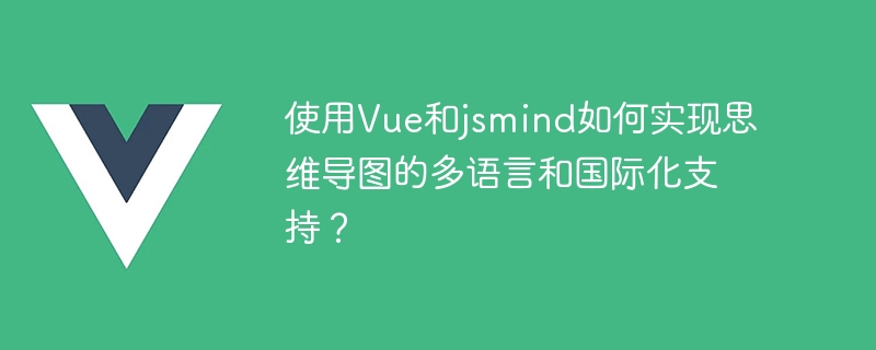 Vue と jsmind を使用してマインド マップの多言語および国際的なサポートを実現するにはどうすればよいですか?