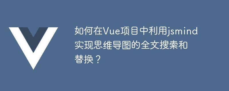 Bagaimana untuk menggunakan jsmind untuk melaksanakan carian teks penuh dan penggantian peta minda dalam projek Vue?