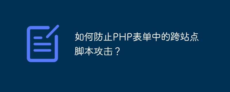 How to prevent cross-site scripting attacks in PHP forms?