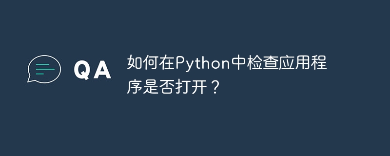 Pythonでアプリケーションが開いているかどうかを確認するにはどうすればよいですか?