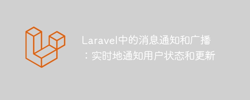 Notifications et diffusions de messages dans Laravel : informez les utilisateurs de létat et des mises à jour en temps réel