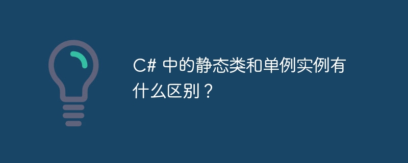 C# 中的静态类和单例实例有什么区别？