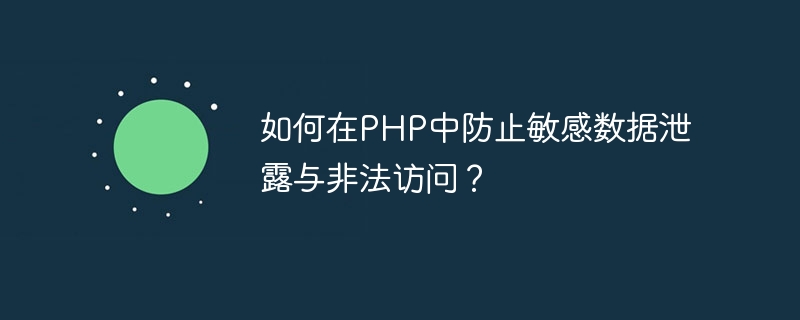 PHP에서 민감한 데이터 유출 및 불법 액세스를 방지하는 방법은 무엇입니까?