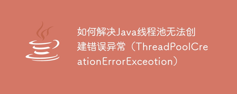 如何解決Java執行緒池無法建立錯誤異常（ThreadPoolCreationErrorExceotion）