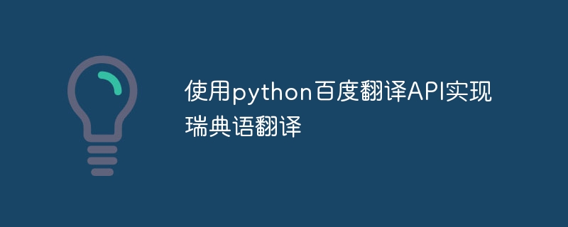 Python Baidu 翻訳 API を使用してスウェーデン語翻訳を実装する