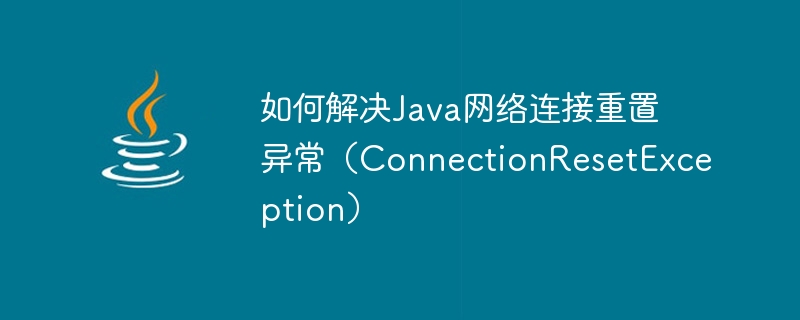 Java 네트워크 연결 재설정 예외(ConnectionResetException)를 해결하는 방법