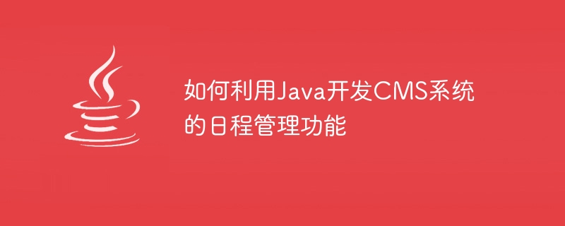 Javaを使ってCMSシステムのスケジュール管理機能を開発する方法