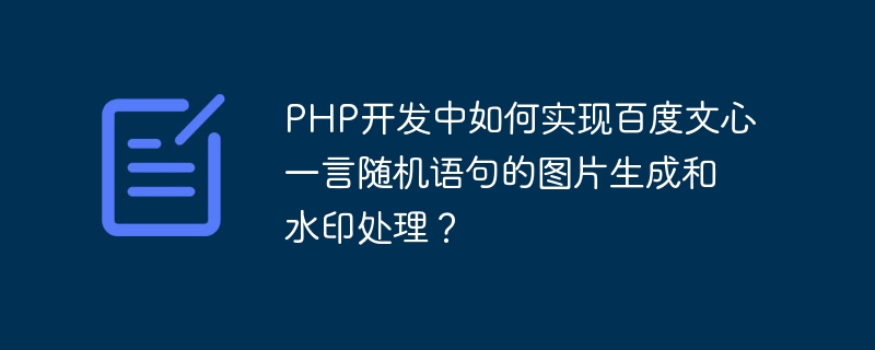 PHP 개발에서 Baidu Wenxin Yiyan 무작위 문장의 이미지 생성 및 워터마크 처리를 구현하는 방법은 무엇입니까?