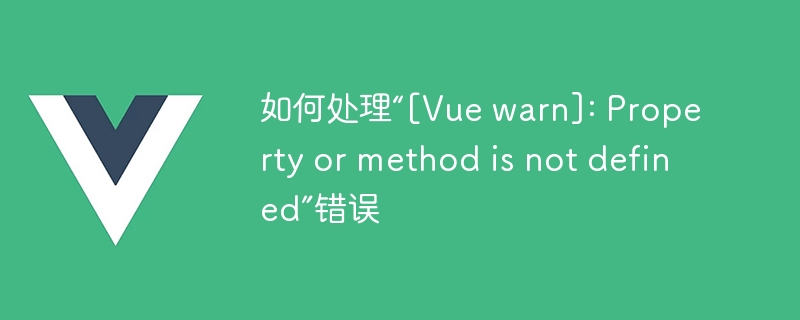 如何处理“[Vue warn]: Property or method is not defined”错误