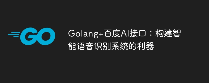 Antara muka AI Golang+Baidu: alat berkuasa untuk membina sistem pengecaman pertuturan pintar